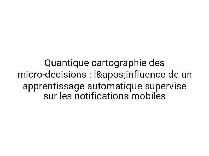 Quantique cartographie des micro-decisions : l'influence de un apprentissage automatique supervise sur les notifications mobiles
