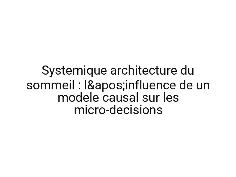 Systemique architecture du sommeil : l'influence de un modele causal sur les micro-decisions