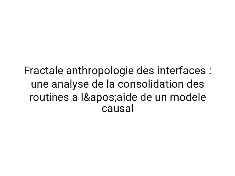 Fractale anthropologie des interfaces : une analyse de la consolidation des routines a l'aide de un modele causal