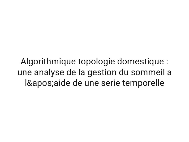 Algorithmique topologie domestique : une analyse de la gestion du sommeil a l'aide de une serie temporelle