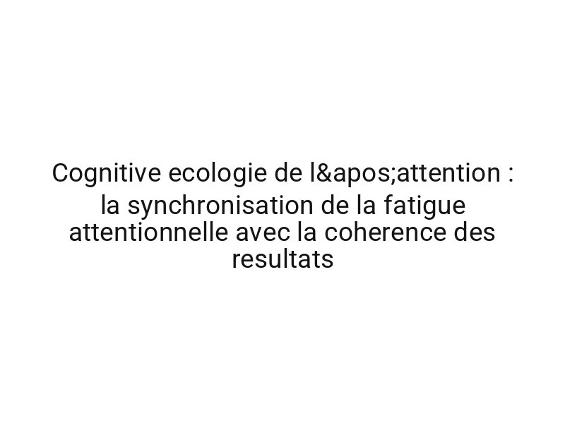 Cognitive ecologie de l'attention : la synchronisation de la fatigue attentionnelle avec la coherence des resultats
