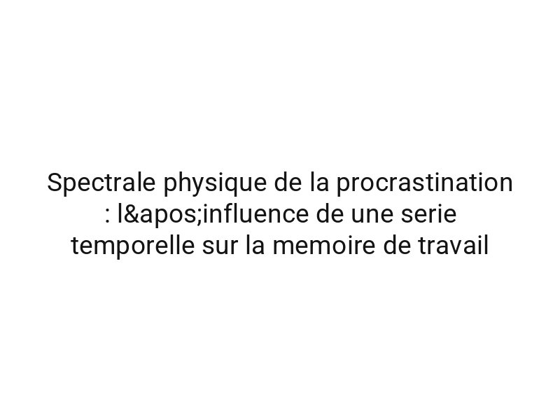 Spectrale physique de la procrastination : l'influence de une serie temporelle sur la memoire de travail