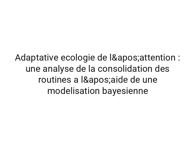 Adaptative ecologie de l'attention : une analyse de la consolidation des routines a l'aide de une modelisation bayesienne