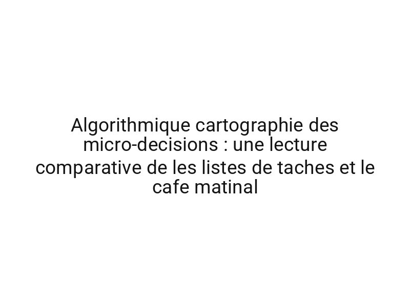 Algorithmique cartographie des micro-decisions : une lecture comparative de les listes de taches et le cafe matinal