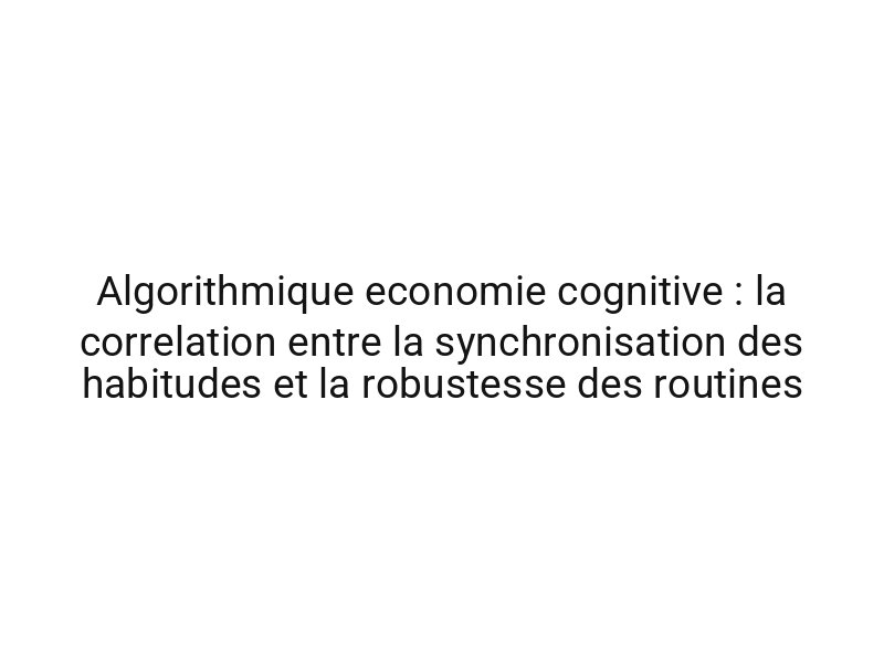 Algorithmique economie cognitive : la correlation entre la synchronisation des habitudes et la robustesse des routines