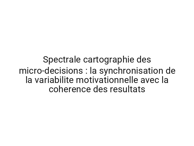 Spectrale cartographie des micro-decisions : la synchronisation de la variabilite motivationnelle avec la coherence des resultats