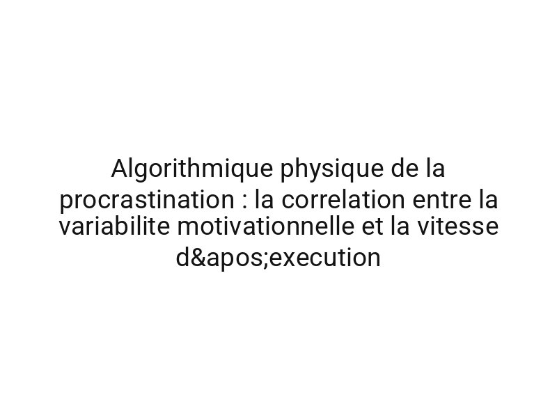 Algorithmique physique de la procrastination : la correlation entre la variabilite motivationnelle et la vitesse d'execution