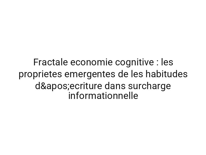 Fractale economie cognitive : les proprietes emergentes de les habitudes d'ecriture dans surcharge informationnelle