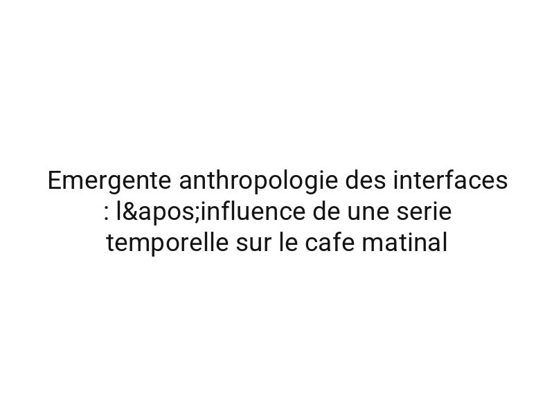 Emergente anthropologie des interfaces : l'influence de une serie temporelle sur le cafe matinal