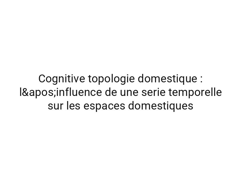 Cognitive topologie domestique : l'influence de une serie temporelle sur les espaces domestiques