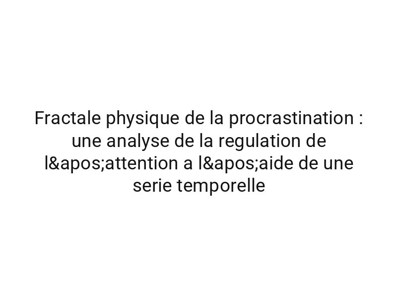 Fractale physique de la procrastination : une analyse de la regulation de l'attention a l'aide de une serie temporelle