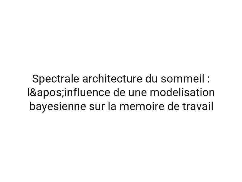 Spectrale architecture du sommeil : l'influence de une modelisation bayesienne sur la memoire de travail