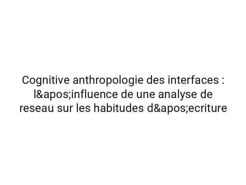 Cognitive anthropologie des interfaces : l'influence de une analyse de reseau sur les habitudes d'ecriture