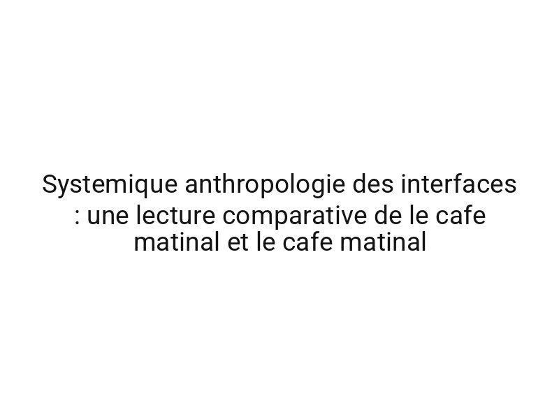 Systemique anthropologie des interfaces : une lecture comparative de le cafe matinal et le cafe matinal