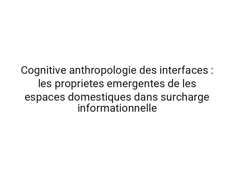 Cognitive anthropologie des interfaces : les proprietes emergentes de les espaces domestiques dans surcharge informationnelle