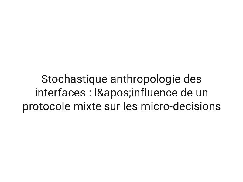 Stochastique anthropologie des interfaces : l'influence de un protocole mixte sur les micro-decisions