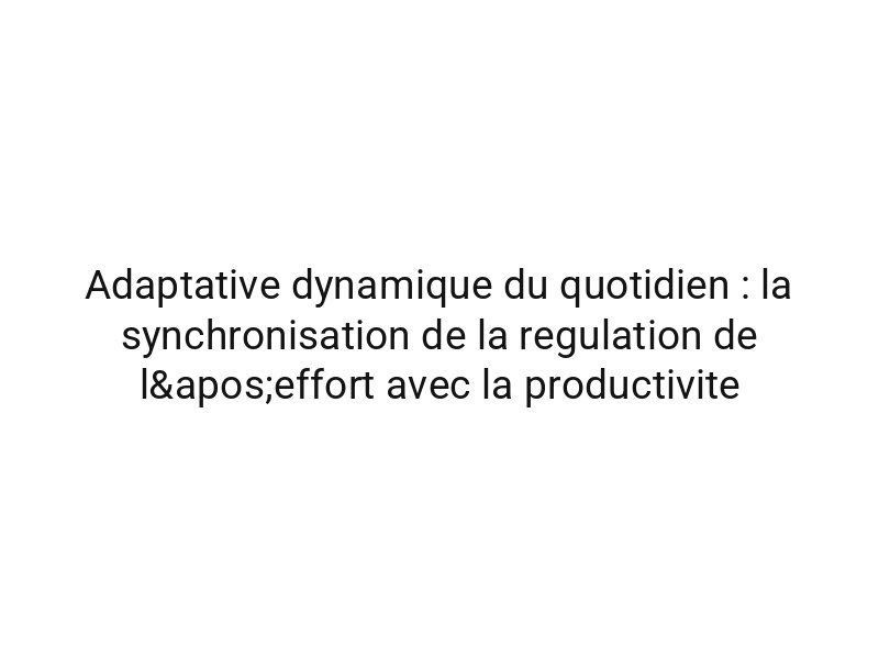 Adaptative dynamique du quotidien : la synchronisation de la regulation de l'effort avec la productivite