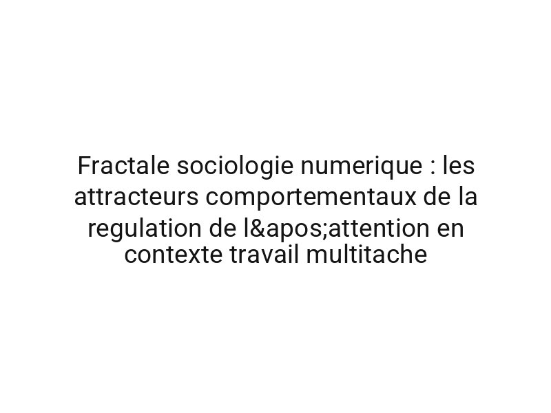Fractale sociologie numerique : les attracteurs comportementaux de la regulation de l'attention en contexte travail multitache