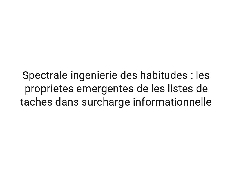 Spectrale ingenierie des habitudes : les proprietes emergentes de les listes de taches dans surcharge informationnelle