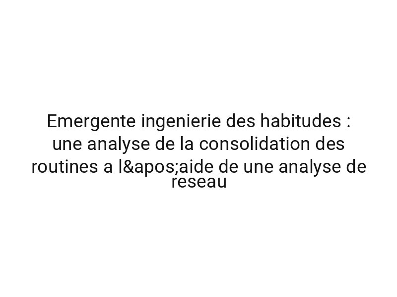 Emergente ingenierie des habitudes : une analyse de la consolidation des routines a l'aide de une analyse de reseau