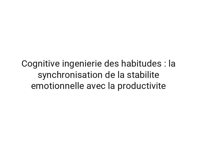 Cognitive ingenierie des habitudes : la synchronisation de la stabilite emotionnelle avec la productivite