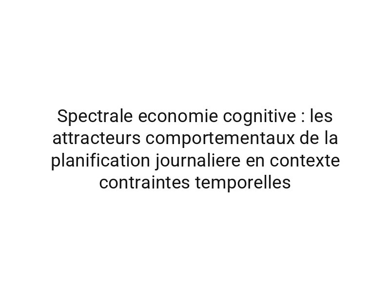 Spectrale economie cognitive : les attracteurs comportementaux de la planification journaliere en contexte contraintes temporelles