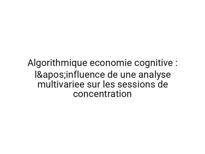 Algorithmique economie cognitive : l'influence de une analyse multivariee sur les sessions de concentration