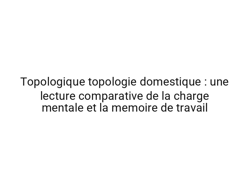 Topologique topologie domestique : une lecture comparative de la charge mentale et la memoire de travail