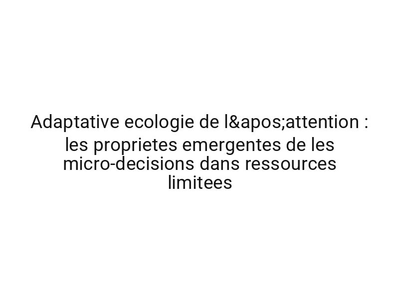 Adaptative ecologie de l'attention : les proprietes emergentes de les micro-decisions dans ressources limitees