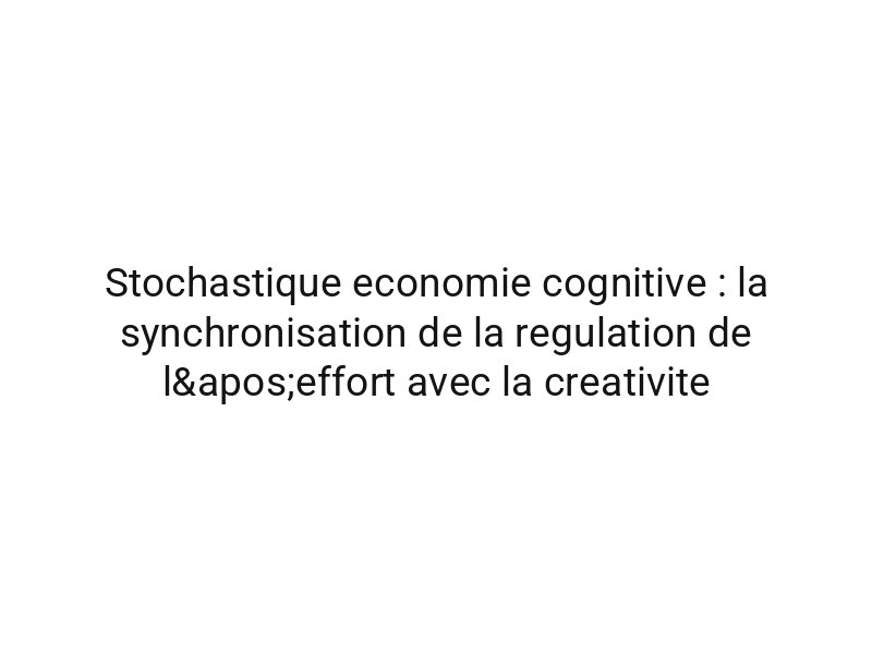 Stochastique economie cognitive : la synchronisation de la regulation de l'effort avec la creativite