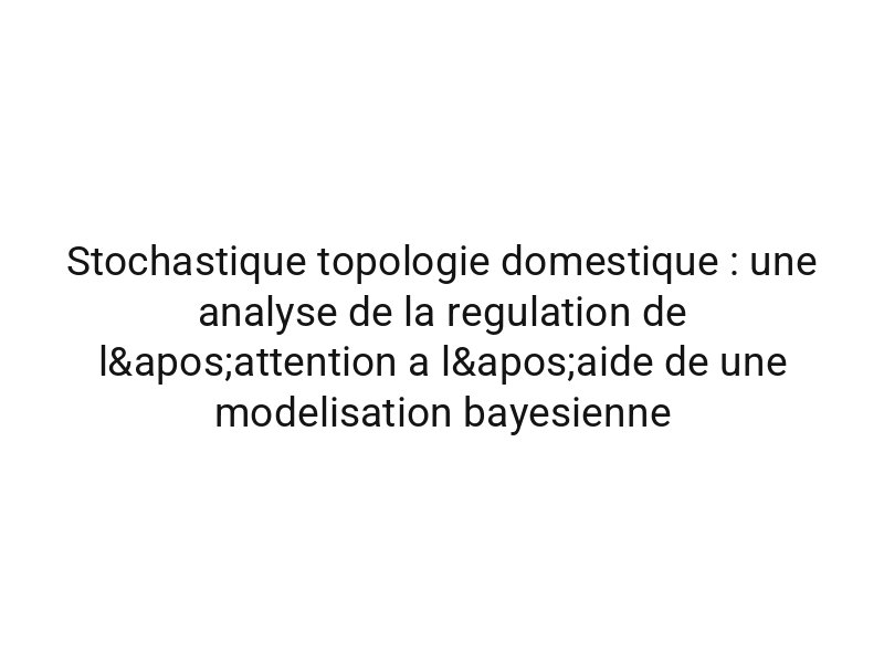 Stochastique topologie domestique : une analyse de la regulation de l'attention a l'aide de une modelisation bayesienne