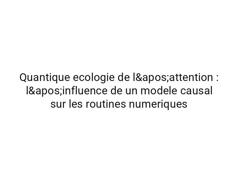 Quantique ecologie de l'attention : l'influence de un modele causal sur les routines numeriques