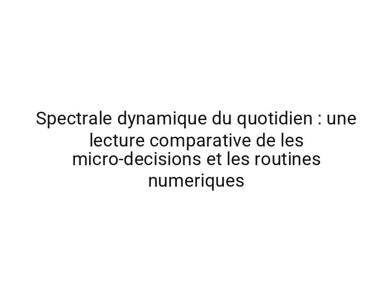 Spectrale dynamique du quotidien : une lecture comparative de les micro-decisions et les routines numeriques