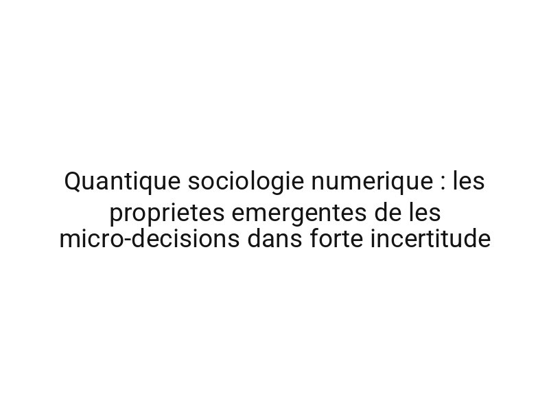 Quantique sociologie numerique : les proprietes emergentes de les micro-decisions dans forte incertitude