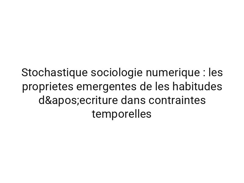 Stochastique sociologie numerique : les proprietes emergentes de les habitudes d'ecriture dans contraintes temporelles