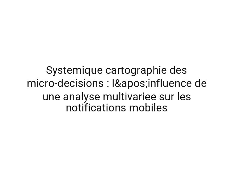 Systemique cartographie des micro-decisions : l'influence de une analyse multivariee sur les notifications mobiles