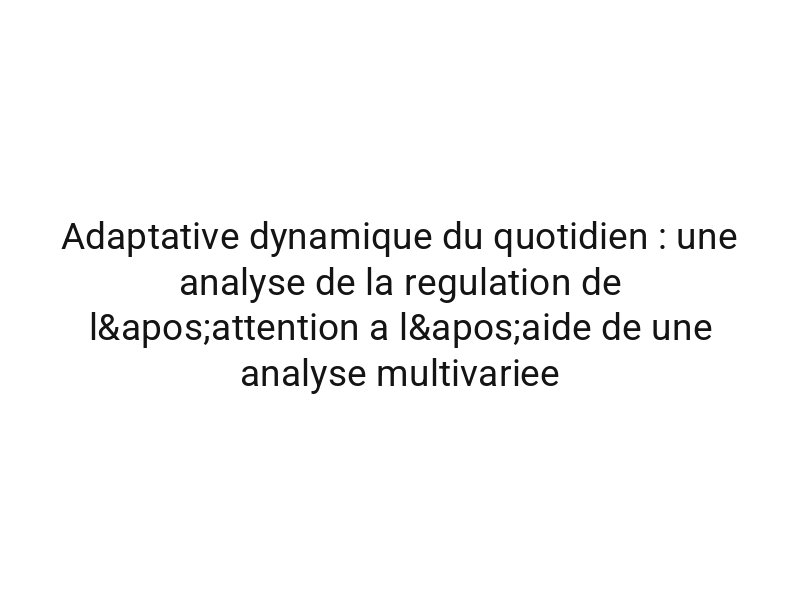 Adaptative dynamique du quotidien : une analyse de la regulation de l'attention a l'aide de une analyse multivariee
