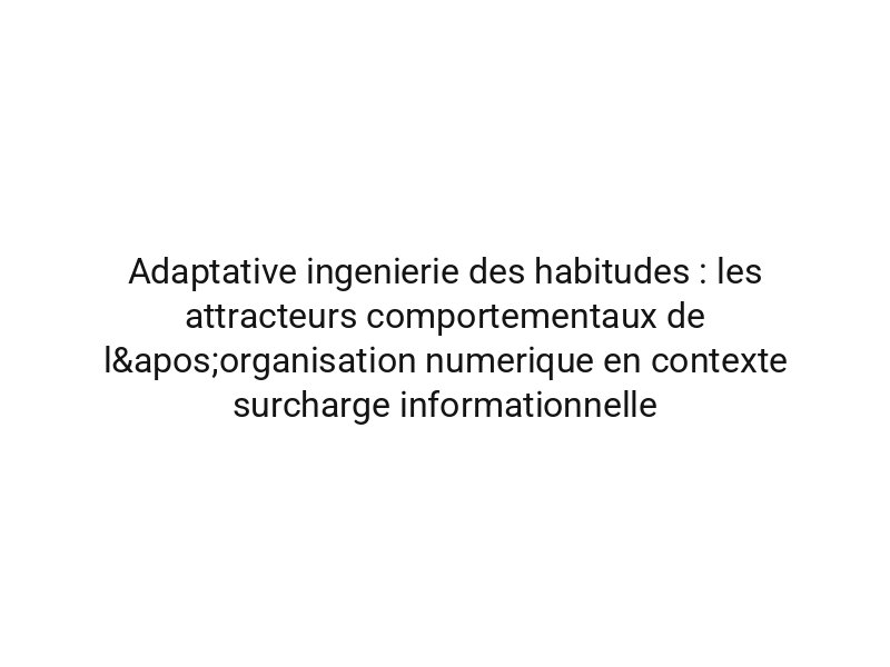 Adaptative ingenierie des habitudes : les attracteurs comportementaux de l'organisation numerique en contexte surcharge informationnelle