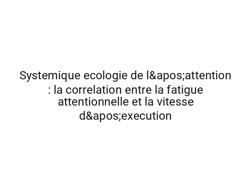 Systemique ecologie de l'attention : la correlation entre la fatigue attentionnelle et la vitesse d'execution