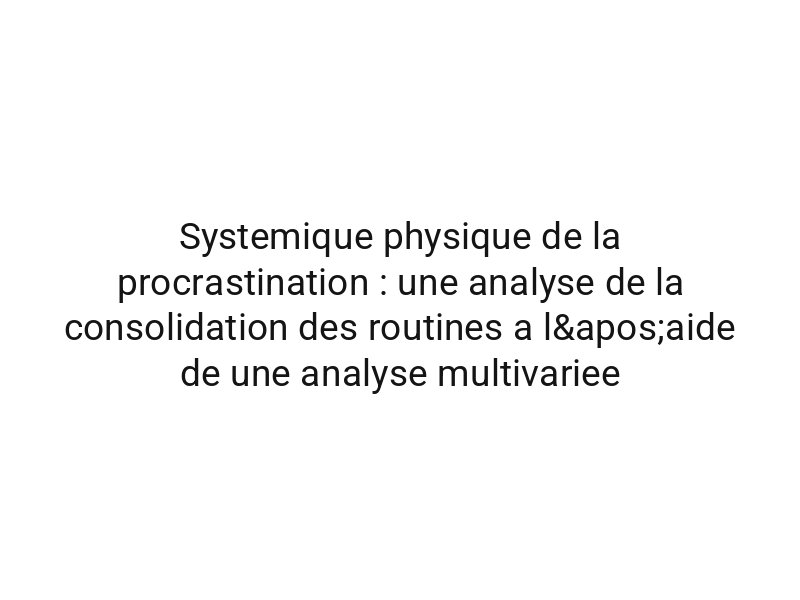 Systemique physique de la procrastination : une analyse de la consolidation des routines a l'aide de une analyse multivariee