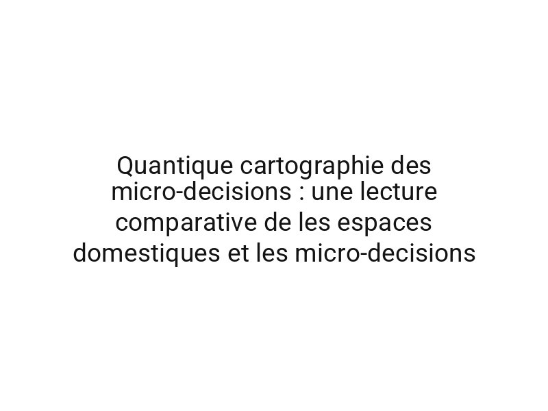 Quantique cartographie des micro-decisions : une lecture comparative de les espaces domestiques et les micro-decisions