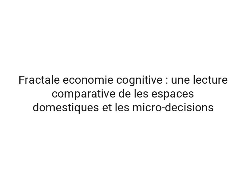 Fractale economie cognitive : une lecture comparative de les espaces domestiques et les micro-decisions