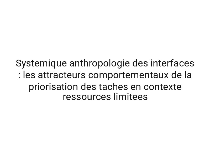 Systemique anthropologie des interfaces : les attracteurs comportementaux de la priorisation des taches en contexte ressources limitees