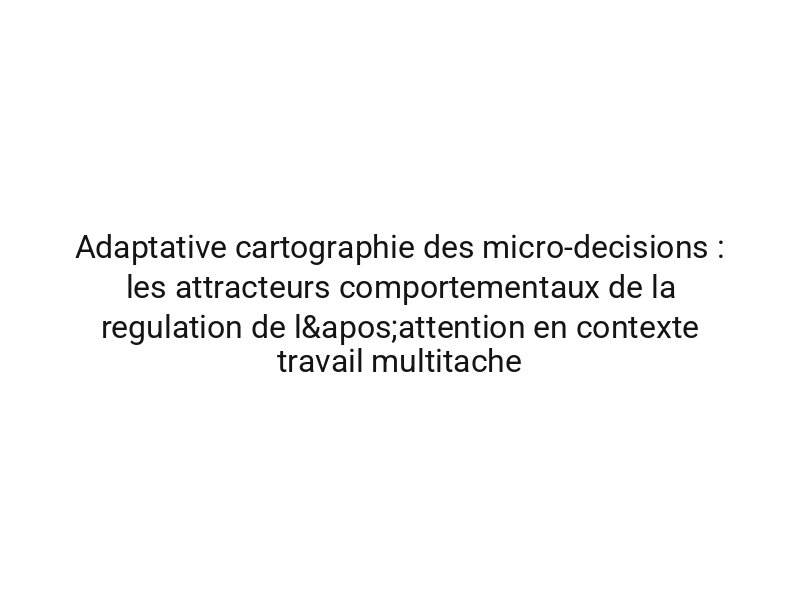 Adaptative cartographie des micro-decisions : les attracteurs comportementaux de la regulation de l'attention en contexte travail multitache