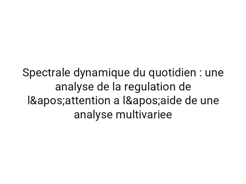 Spectrale dynamique du quotidien : une analyse de la regulation de l'attention a l'aide de une analyse multivariee