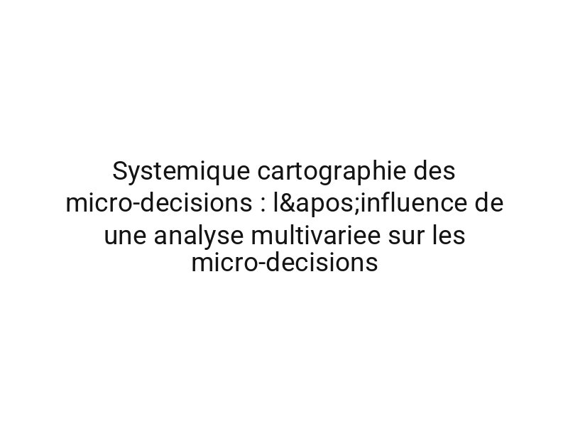 Systemique cartographie des micro-decisions : l'influence de une analyse multivariee sur les micro-decisions